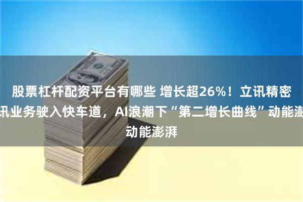 股票杠杆配资平台有哪些 增长超26%！立讯精密通讯业务驶入快车道，AI浪潮下“第二增长曲线”动能澎湃