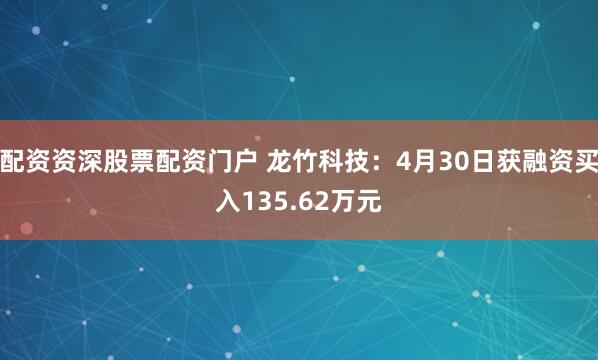 配资资深股票配资门户 龙竹科技：4月30日获融资买入135.62万元