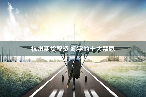 杭州期货配资 练字的十大禁忌