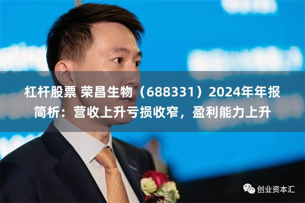 杠杆股票 荣昌生物（688331）2024年年报简析：营收上升亏损收窄，盈利能力上升