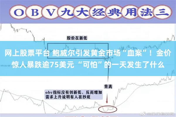 网上股票平台 鲍威尔引发黄金市场“血案”！金价惊人暴跌逾75美元 “可怕”的一天发生了什么