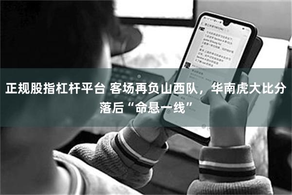 正规股指杠杆平台 客场再负山西队，华南虎大比分落后“命悬一线”