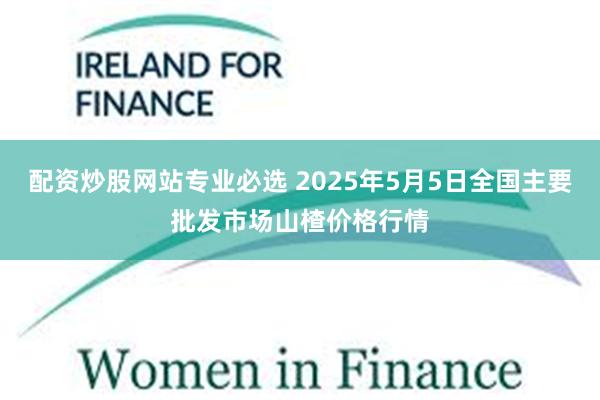 配资炒股网站专业必选 2025年5月5日全国主要批发市场山楂价格行情