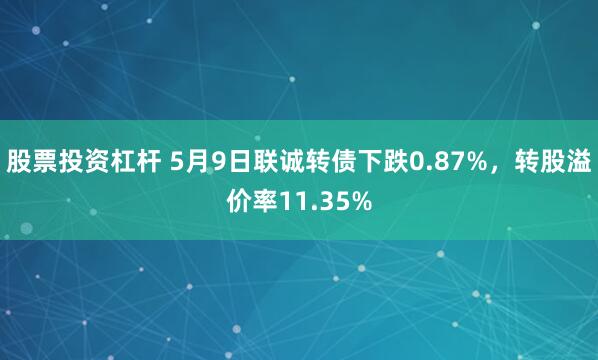 股票投资杠杆 5月9日联诚转债下跌0.87%，转股溢价率11.35%