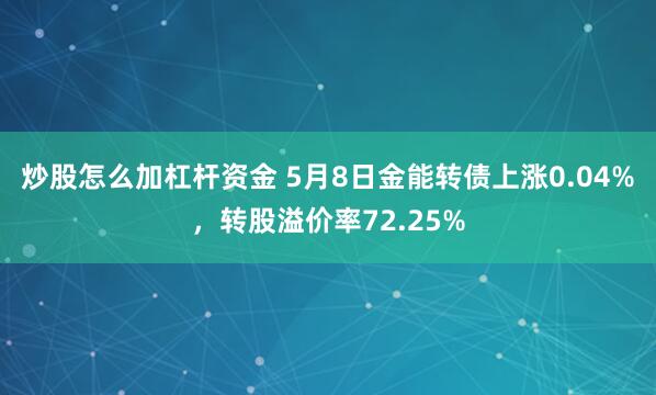 炒股怎么加杠杆资金 5月8日金能转债上涨0.04%，转股溢价率72.25%