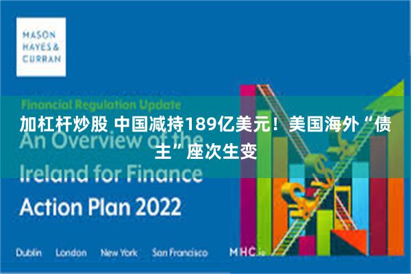 加杠杆炒股 中国减持189亿美元！美国海外“债主”座次生变