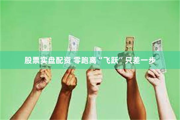 股票实盘配资 零跑离“飞跃”只差一步