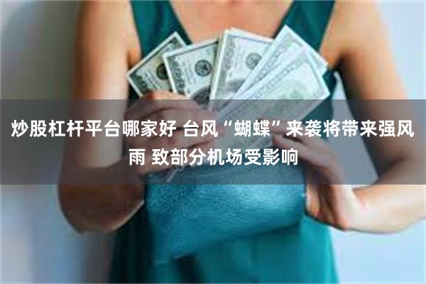 炒股杠杆平台哪家好 台风“蝴蝶”来袭将带来强风雨 致部分机场受影响