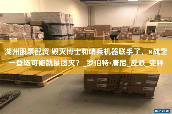 湖州股票配资 毁灭博士和哨兵机器联手了，x战警一登场可能就是团灭？_罗伯特·唐尼_反派_变种