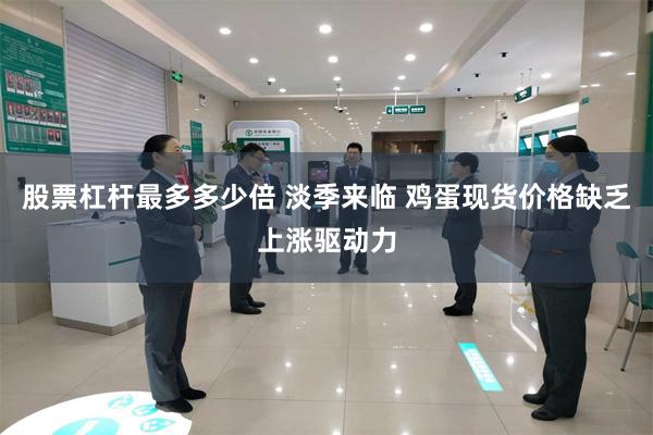 股票杠杆最多多少倍 淡季来临 鸡蛋现货价格缺乏上涨驱动力