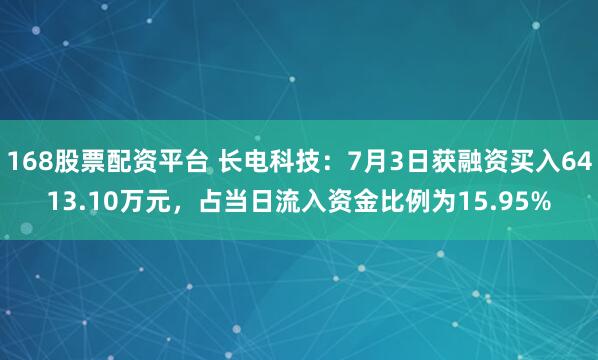 168股票配资平台 长电科技：7月3日获融资买入6413.10万元，占当日流入资金比例为15.95%