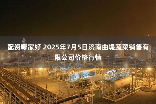 配资哪家好 2025年7月5日济南曲堤蔬菜销售有限公司价格行情