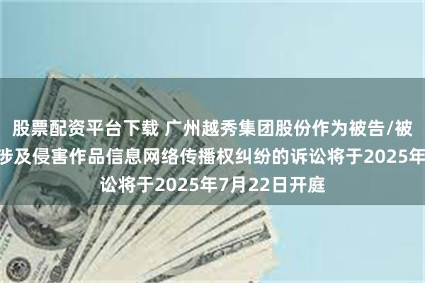 股票配资平台下载 广州越秀集团股份作为被告/被上诉人的1起涉及侵害作品信息网络传播权纠纷的诉讼将于2025年7月22日开庭