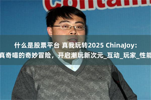 什么是股票平台 真我玩转2025 ChinaJoy：真奇喵的奇妙冒险，开启潮玩新次元_互动_玩家_性能