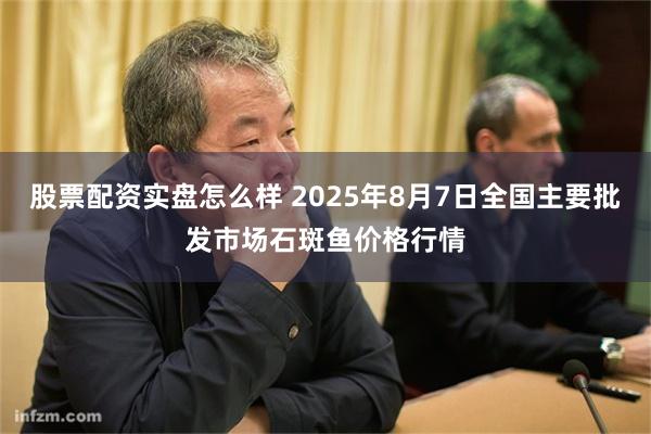 股票配资实盘怎么样 2025年8月7日全国主要批发市场石斑鱼价格行情