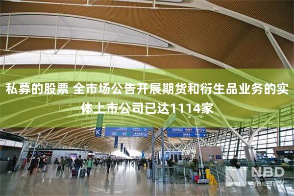 私募的股票 全市场公告开展期货和衍生品业务的实体上市公司已达1114家