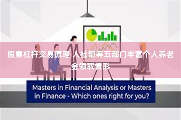 股票杠杆交易原理 人社部等五部门丰富个人养老金领取情形