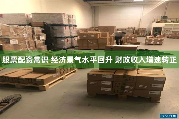 股票配资常识 经济景气水平回升 财政收入增速转正
