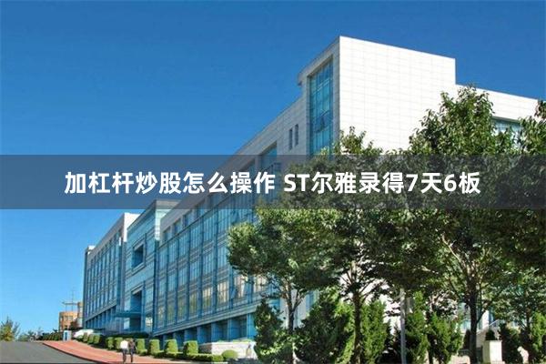 加杠杆炒股怎么操作 ST尔雅录得7天6板