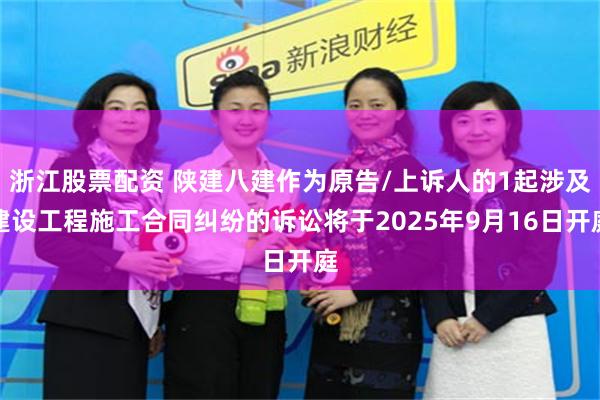 浙江股票配资 陕建八建作为原告/上诉人的1起涉及建设工程施工合同纠纷的诉讼将于2025年9月16日开庭