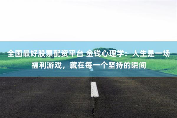 全国最好股票配资平台 金钱心理学：人生是一场福利游戏，藏在每一个坚持的瞬间