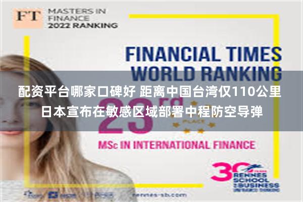 配资平台哪家口碑好 距离中国台湾仅110公里 日本宣布在敏感区域部署中程防空导弹