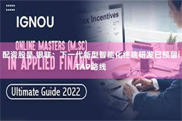 配资股是 银联:下一代新型智能化终端研发已预留iTAP路线