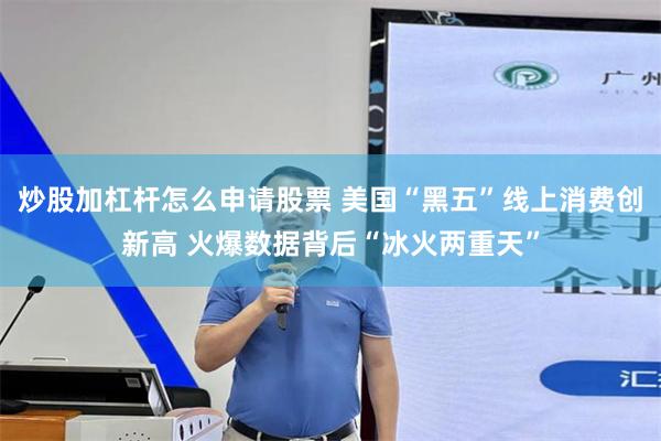 炒股加杠杆怎么申请股票 美国“黑五”线上消费创新高 火爆数据背后“冰火两重天”