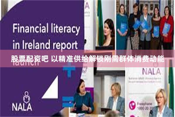 股票配资吧 以精准供给解锁刚需群体消费动能