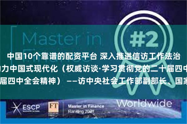 中国10个靠谱的配资平台 深入推进信访工作法治化 以信访治理现代化助力中国式现代化(权威访谈·学习贯彻党的二十届四中全会精神) ——访中央社会工作部副部长、国家信访局局长李文章