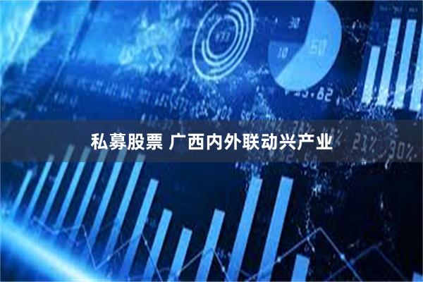 私募股票 广西内外联动兴产业
