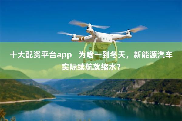 十大配资平台app 为啥一到冬天,新能源汽车实际续航就缩水?