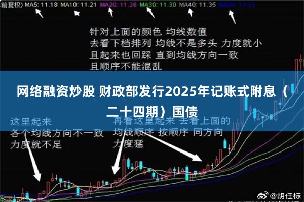 网络融资炒股 财政部发行2025年记账式附息（二十四期）国债