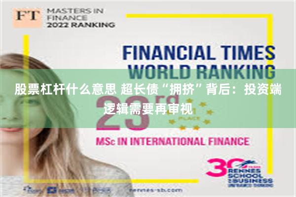 股票杠杆什么意思 超长债“拥挤”背后：投资端逻辑需要再审视